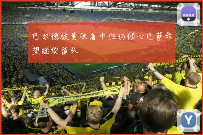 巴尔德被曼联看中但仍倾心巴萨希望继续留队