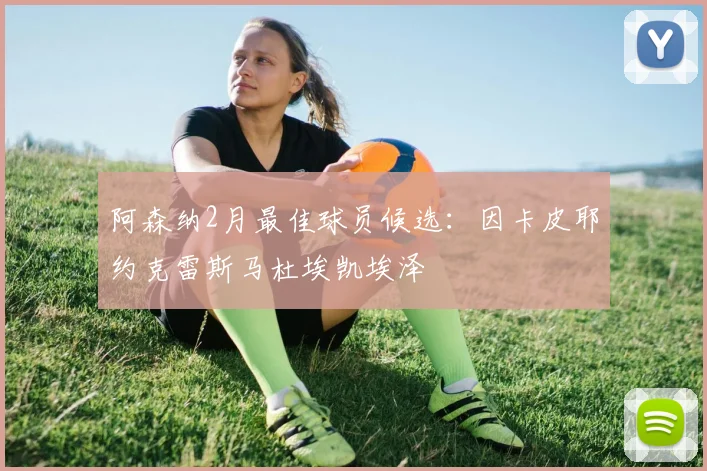 阿森纳2月最佳球员候选：因卡皮耶约克雷斯马杜埃凯埃泽