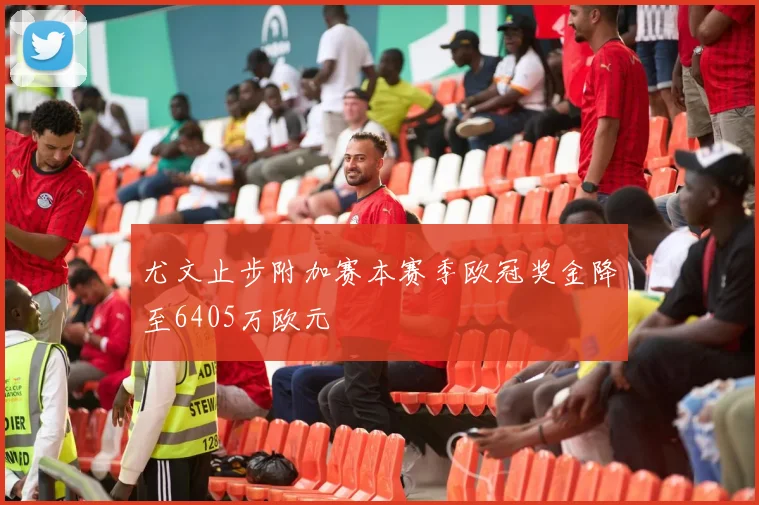 尤文止步附加赛本赛季欧冠奖金降至6405万欧元