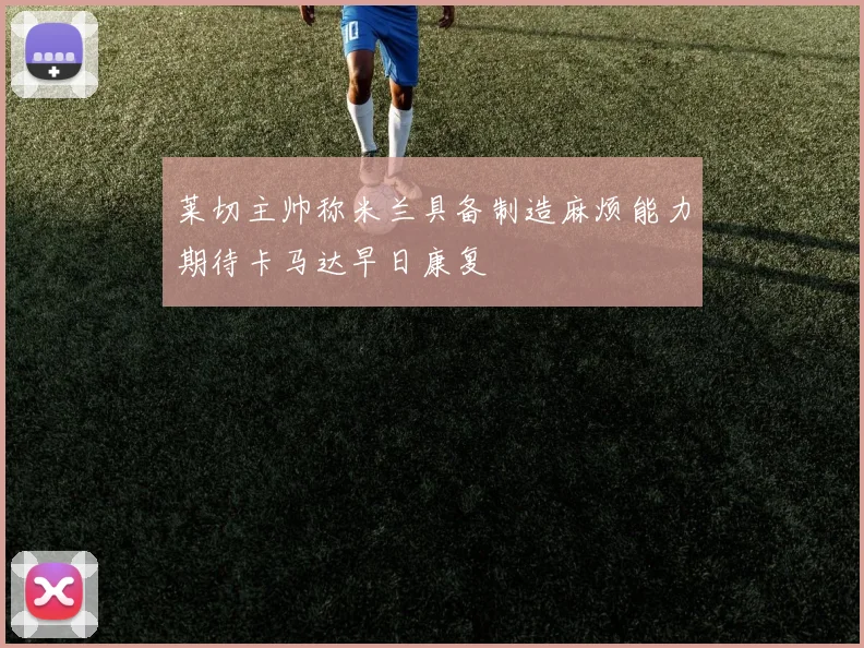 莱切主帅称米兰具备制造麻烦能力期待卡马达早日康复