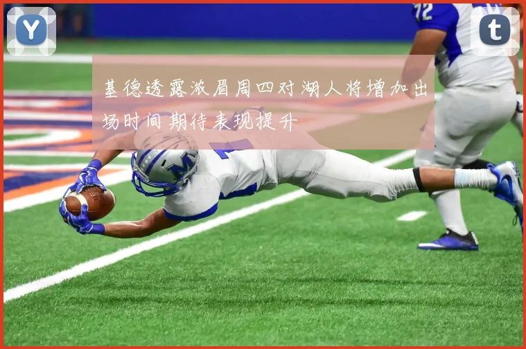 基德透露浓眉周四对湖人将增加出场时间期待表现提升