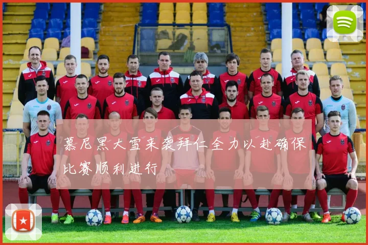 慕尼黑大雪来袭拜仁全力以赴确保比赛顺利进行