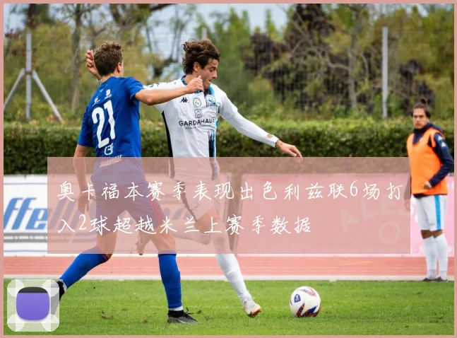 奥卡福本赛季表现出色利兹联6场打入2球超越米兰上赛季数据
