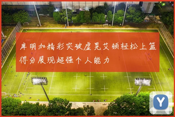 库明加精彩突破虚晃艾顿轻松上篮得分展现超强个人能力