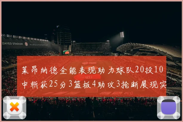 莱昂纳德全能表现助力球队20投10中斩获25分3篮板4助攻3抢断展现实力