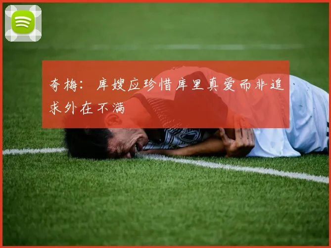 夸梅：库嫂应珍惜库里真爱而非追求外在不满