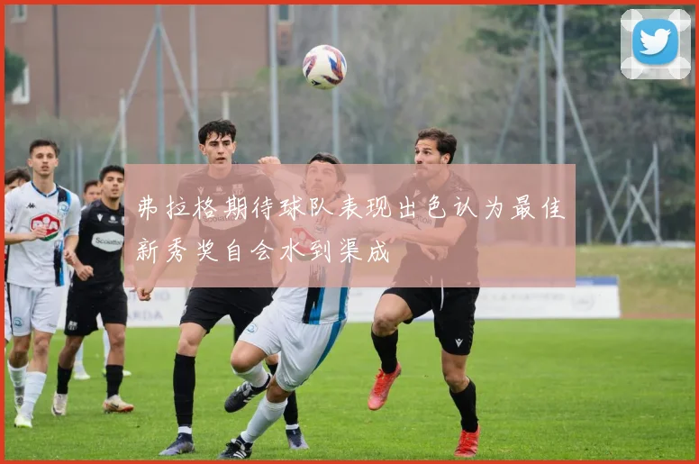 弗拉格期待球队表现出色认为最佳新秀奖自会水到渠成