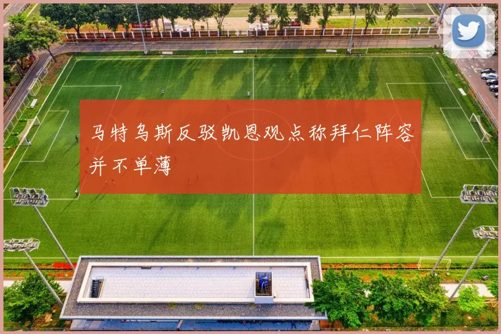 马特乌斯反驳凯恩观点称拜仁阵容并不单薄