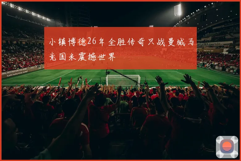 小镇博德26年全胜传奇只战曼城马竞国米震撼世界