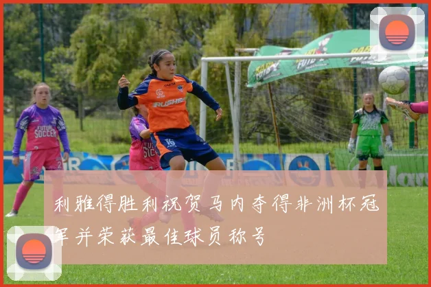 利雅得胜利祝贺马内夺得非洲杯冠军并荣获最佳球员称号
