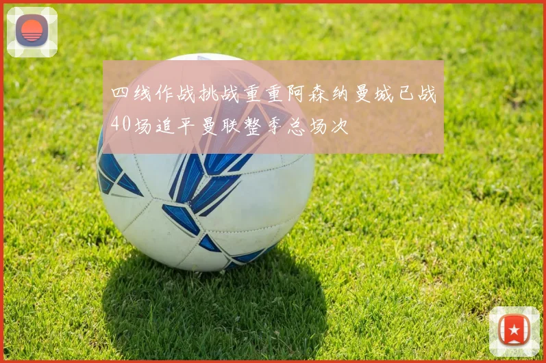 四线作战挑战重重阿森纳曼城已战40场追平曼联整季总场次