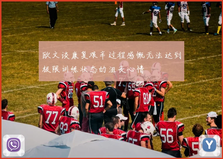 欧文谈康复艰辛过程感慨无法达到极限训练状态的沮丧心情