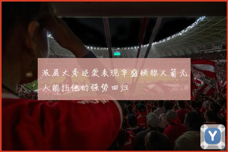 浓眉大秀逆袭表现华盛顿称火箭无人能挡他的强势回归