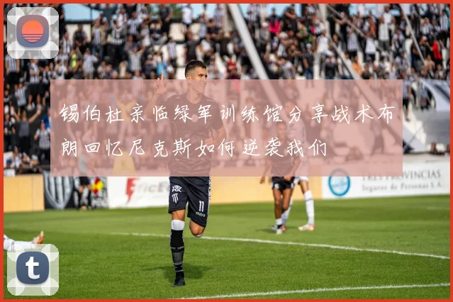 锡伯杜亲临绿军训练馆分享战术布朗回忆尼克斯如何逆袭我们