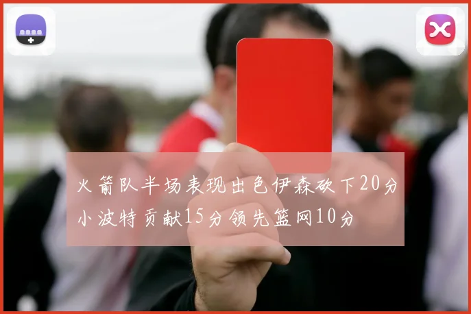 火箭队半场表现出色伊森砍下20分小波特贡献15分领先篮网10分