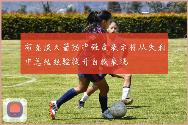 布克谈火箭防守强度表示将从失利中总结经验提升自我表现