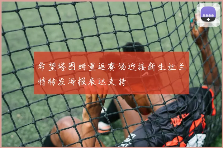 希望塔图姆重返赛场迎接新生杜兰特转发海报表达支持