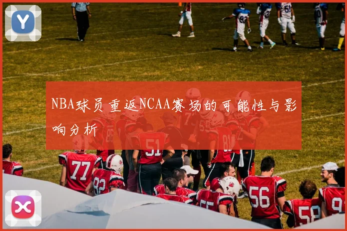 NBA球员重返NCAA赛场的可能性与影响分析