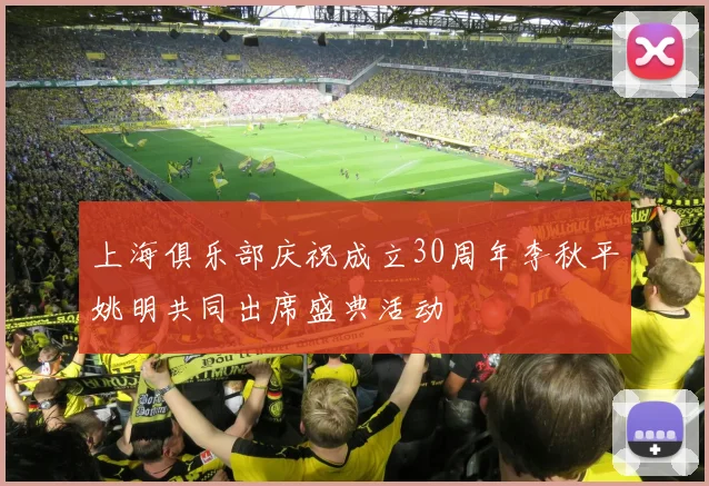 上海俱乐部庆祝成立30周年李秋平姚明共同出席盛典活动